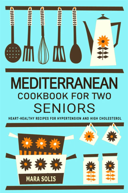 Mediterranean Cookbook for Two Seniors - Heart-Healthy Recipes